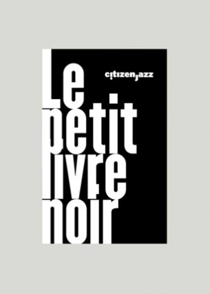 Le petit livre Noir Citizen Jazz
Conception graphique et direction artistique
Directeur de la publication : Matthieu Jouan
Éditeur : JEMi
Volume : 32 pages
Format : 90 x 140 mm
Décembre 2016